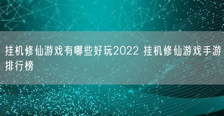 挂机修仙游戏有哪些好玩2022 挂机修仙游戏手游排行榜