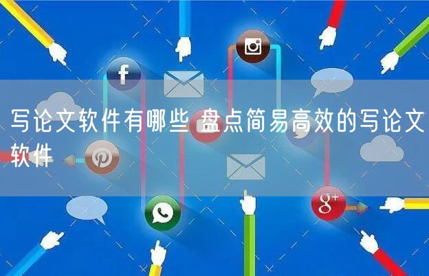 写论文软件有哪些 盘点简易高效的写论文软件