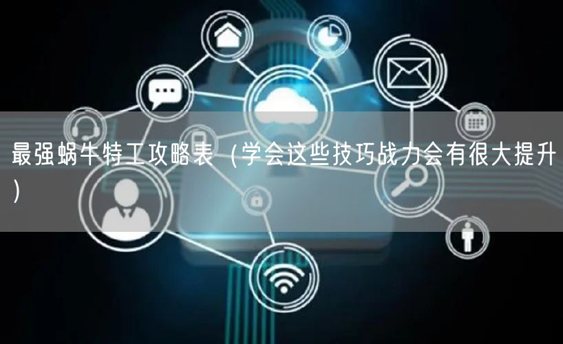 最强蜗牛特工攻略表（学会这些技巧战力会有很大提升）