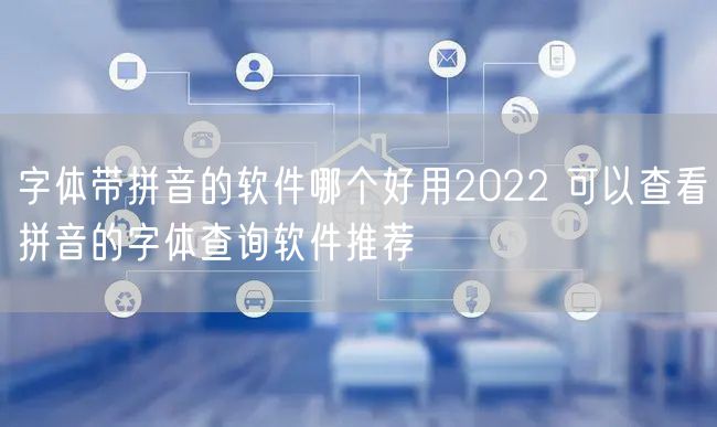 字体带拼音的软件哪个好用2022 可以查看拼音的字体查询软件推荐