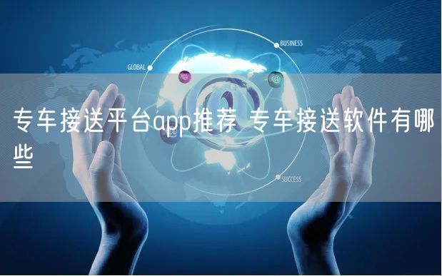 专车接送平台app推荐 专车接送软件有哪些