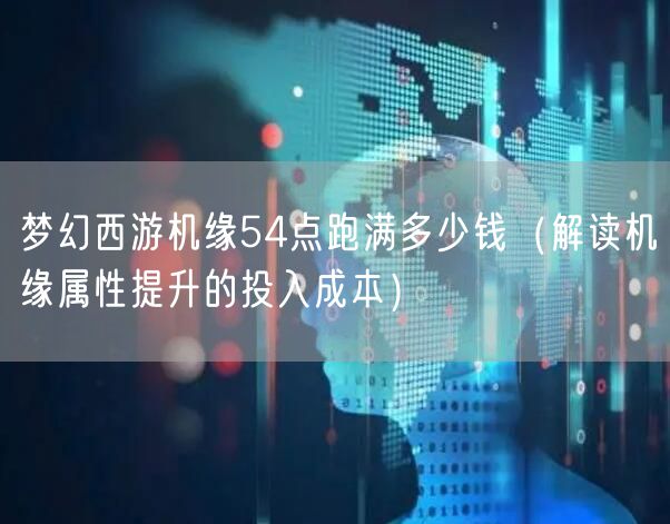 梦幻西游机缘54点跑满多少钱（解读机缘属性提升的投入成本）