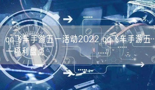 qq飞车手游五一活动2022 qq飞车手游五一福利盘点