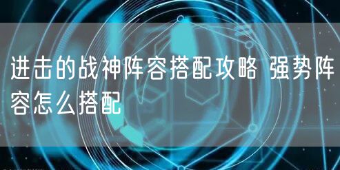 进击的战神阵容搭配攻略 强势阵容怎么搭配