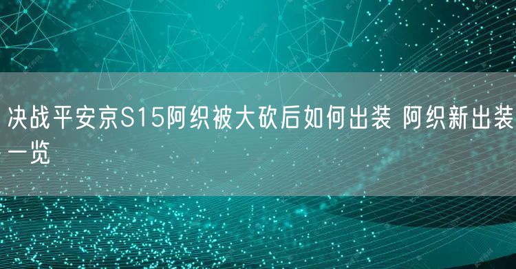 决战平安京S15阿织被大砍后如何出装 阿织新出装一览