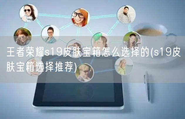 王者荣耀s19皮肤宝箱怎么选择的(s19皮肤宝箱选择推荐)