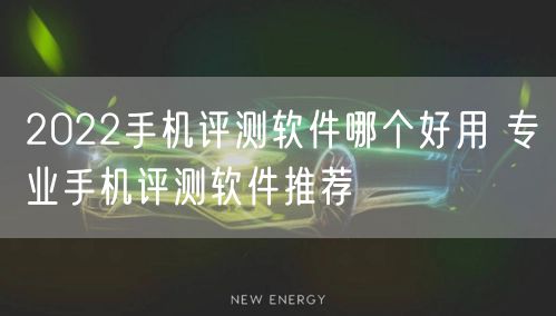 2022手机评测软件哪个好用 专业手机评测软件推荐