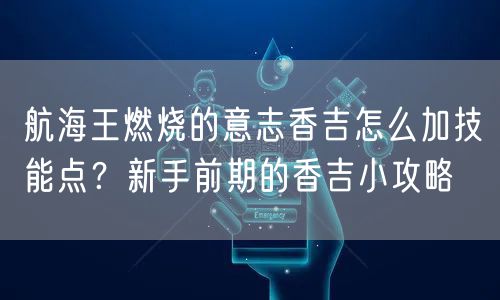 航海王燃烧的意志香吉怎么加技能点？新手前期的香吉小攻略