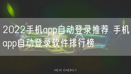 2022手机app自动登录推荐 手机app自动登录软件排行榜