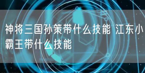 神将三国孙策带什么技能 江东小霸王带什么技能