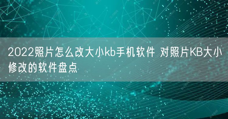 2022照片怎么改大小kb手机软件 对照片KB大小修改的软件盘点