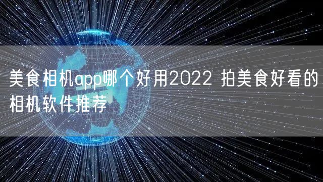 美食相机app哪个好用2022 拍美食好看的相机软件推荐
