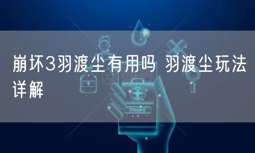 崩坏3羽渡尘有用吗 羽渡尘玩法详解