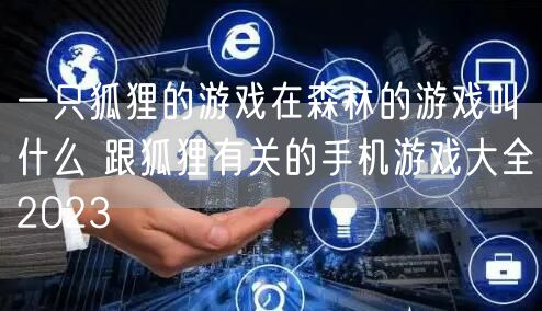 一只狐狸的游戏在森林的游戏叫什么 跟狐狸有关的手机游戏大全2023