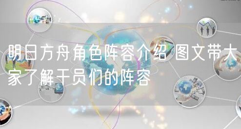 明日方舟角色阵容介绍 图文带大家了解干员们的阵容
