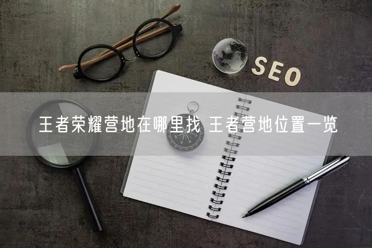 王者荣耀营地在哪里找 王者营地位置一览