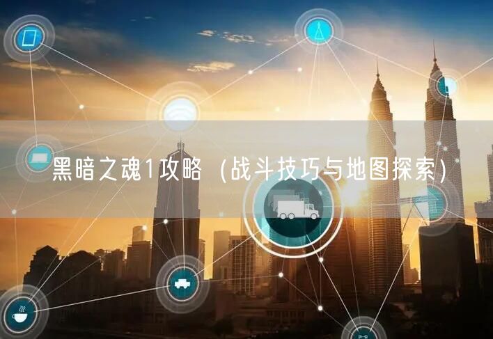 黑暗之魂1攻略（战斗技巧与地图探索）