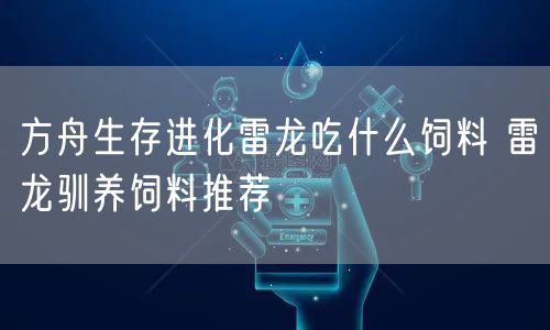 方舟生存进化雷龙吃什么饲料 雷龙驯养饲料推荐
