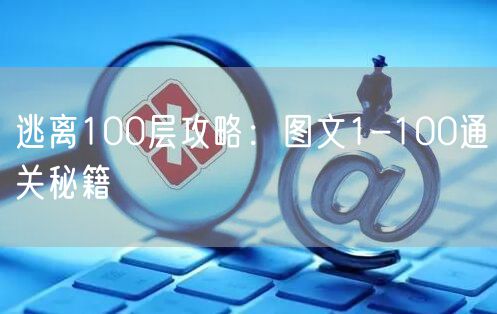 逃离100层攻略：图文1-100通关秘籍
