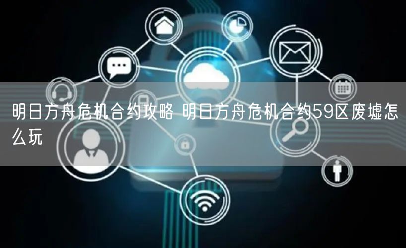 明日方舟危机合约攻略 明日方舟危机合约59区废墟怎么玩