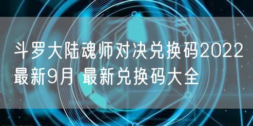 斗罗大陆魂师对决兑换码2022最新9月 最新兑换码大全