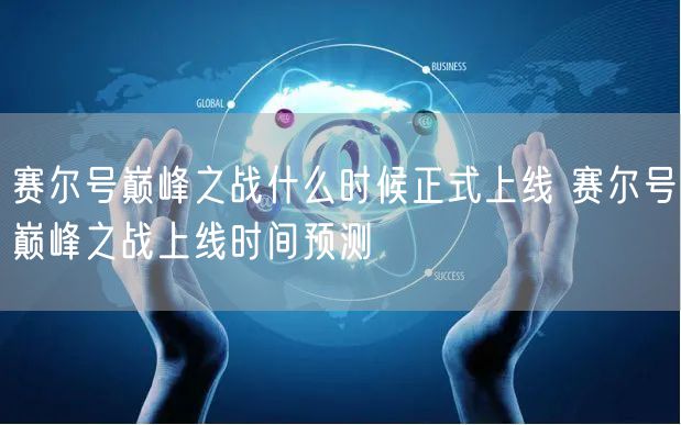 赛尔号巅峰之战什么时候正式上线 赛尔号巅峰之战上线时间预测