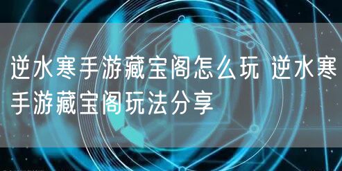 逆水寒手游藏宝阁怎么玩 逆水寒手游藏宝阁玩法分享