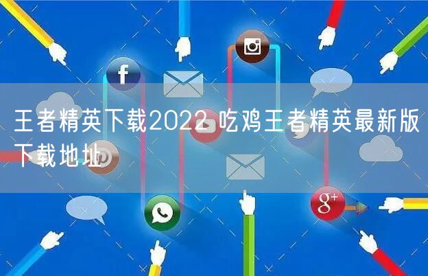 王者精英下载2022 吃鸡王者精英最新版下载地址