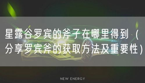 星露谷罗宾的斧子在哪里得到（分享罗宾斧的获取方法及重要性）
