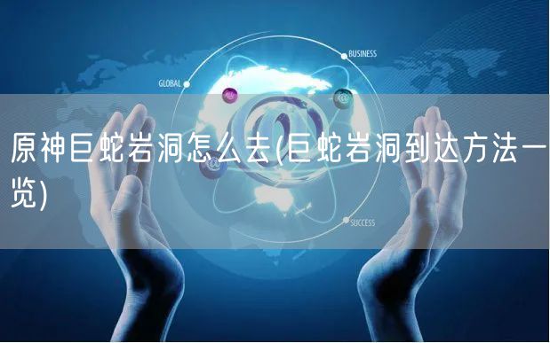 原神巨蛇岩洞怎么去(巨蛇岩洞到达方法一览)