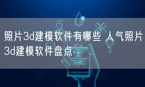 照片3d建模软件有哪些 人气照片3d建模软件盘点
