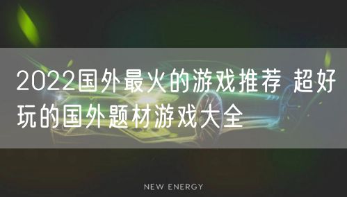 2022国外最火的游戏推荐 超好玩的国外题材游戏大全