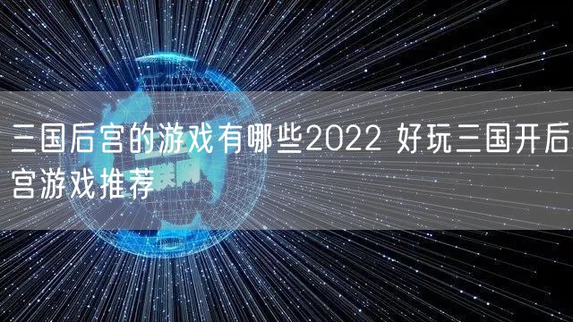 三国后宫的游戏有哪些2022 好玩三国开后宫游戏推荐