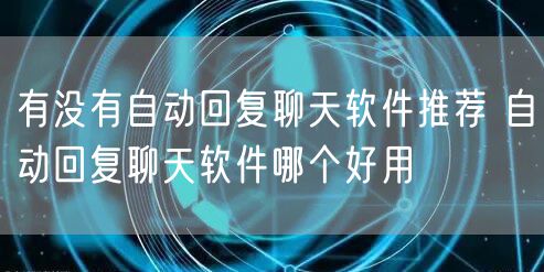 有没有自动回复聊天软件推荐 自动回复聊天软件哪个好用