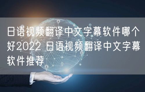 日语视频翻译中文字幕软件哪个好2022 日语视频翻译中文字幕软件推荐
