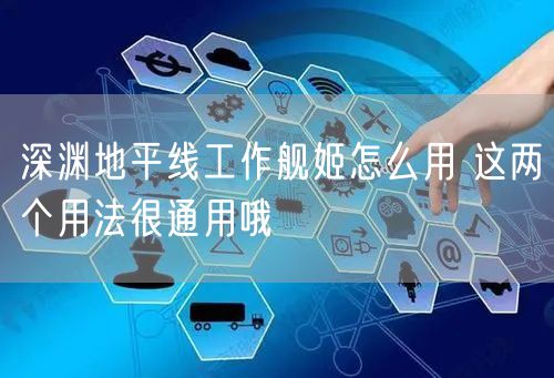 深渊地平线工作舰姬怎么用 这两个用法很通用哦