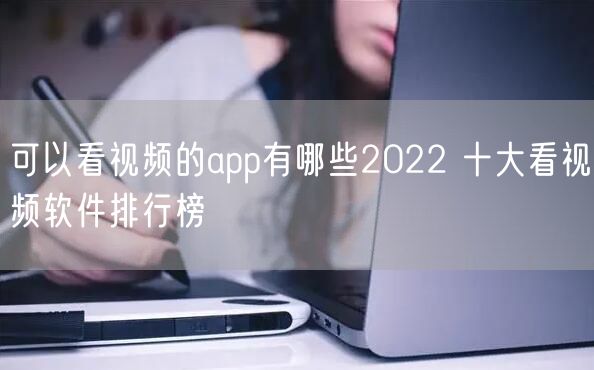 可以看视频的app有哪些2022 十大看视频软件排行榜