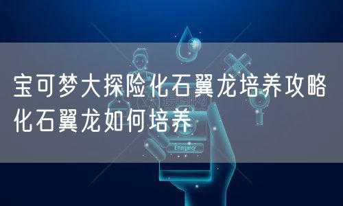 宝可梦大探险化石翼龙培养攻略 化石翼龙如何培养