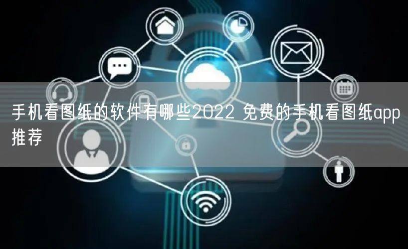 手机看图纸的软件有哪些2022 免费的手机看图纸app推荐