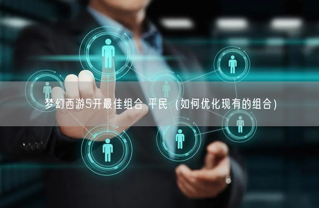 梦幻西游5开最佳组合 平民（如何优化现有的组合）