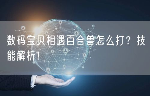 数码宝贝相遇百合兽怎么打?技能解析!