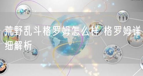荒野乱斗格罗姆怎么样 格罗姆详细解析