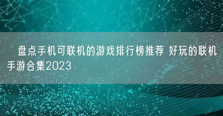 ​盘点手机可联机的游戏排行榜推荐 好玩的联机手游合集2023