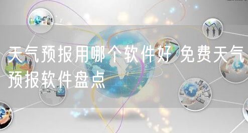 天气预报用哪个软件好 免费天气预报软件盘点