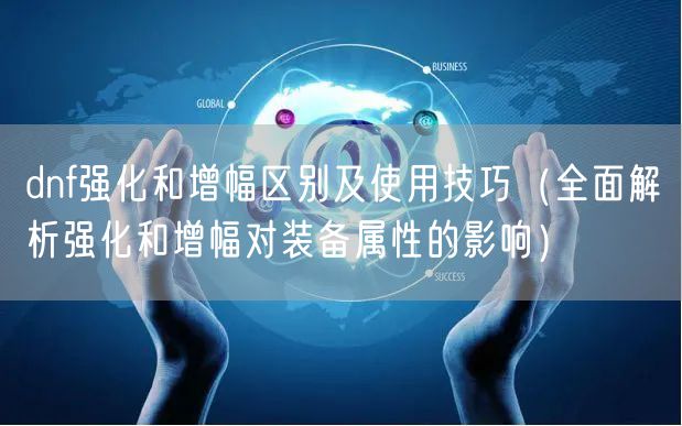 dnf强化和增幅区别及使用技巧（全面解析强化和增幅对装备属性的影响）