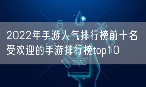 2022年手游人气排行榜前十名 受欢迎的手游排行榜top10