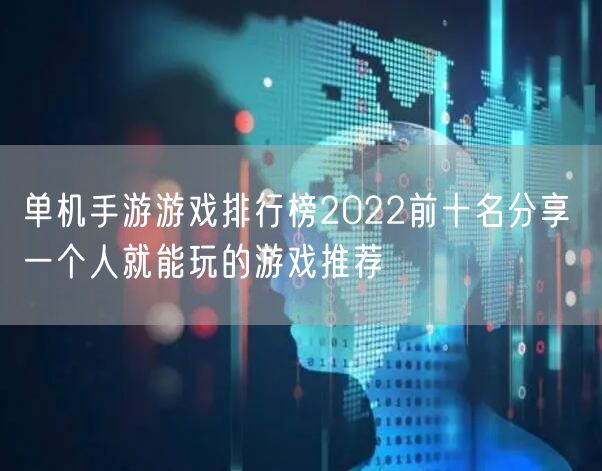 单机手游游戏排行榜2022前十名分享 一个人就能玩的游戏推荐