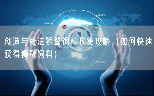 创造与魔法狮鹫饲料收集攻略（如何快速获得狮鹫饲料）