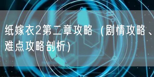 纸嫁衣2第二章攻略（剧情攻略、难点攻略剖析）