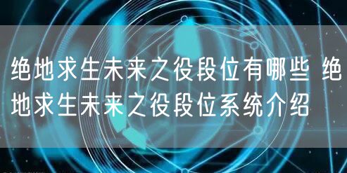 绝地求生未来之役段位有哪些 绝地求生未来之役段位系统介绍